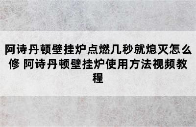 阿诗丹顿壁挂炉点燃几秒就熄灭怎么修 阿诗丹顿壁挂炉使用方法视频教程